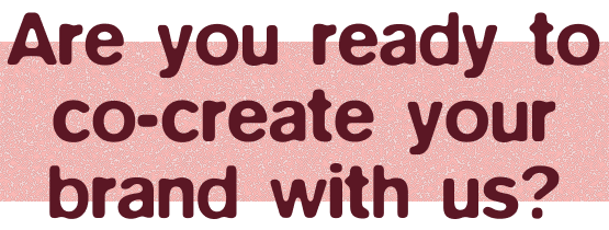 Are you ready to co-create your brand with us?